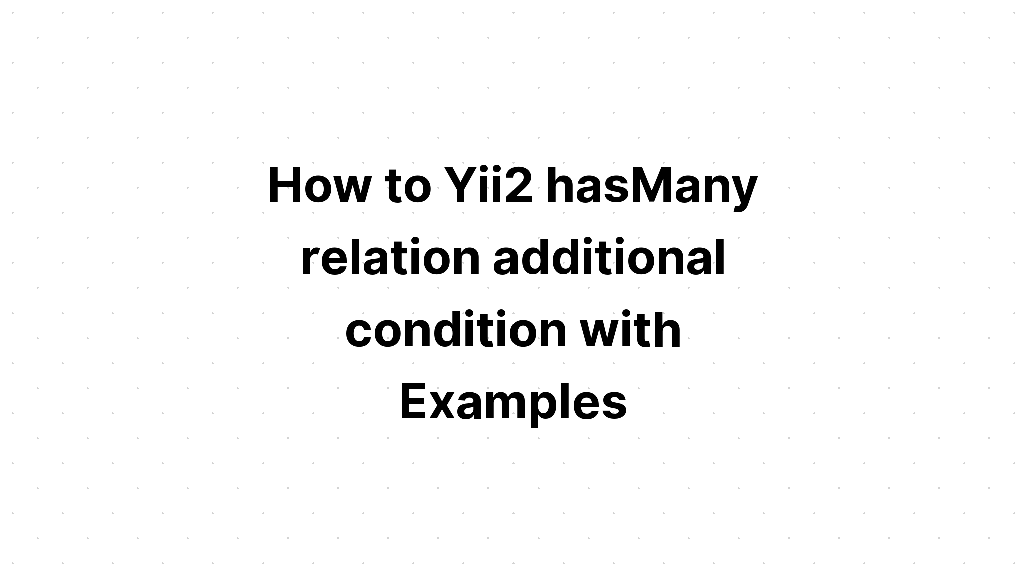 Cách Yii2 hasMany quan hệ điều kiện bổ sung với các ví dụ